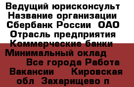 Ведущий юрисконсульт › Название организации ­ Сбербанк России, ОАО › Отрасль предприятия ­ Коммерческие банки › Минимальный оклад ­ 36 000 - Все города Работа » Вакансии   . Кировская обл.,Захарищево п.